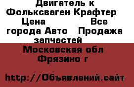 Двигатель к Фольксваген Крафтер › Цена ­ 120 000 - Все города Авто » Продажа запчастей   . Московская обл.,Фрязино г.